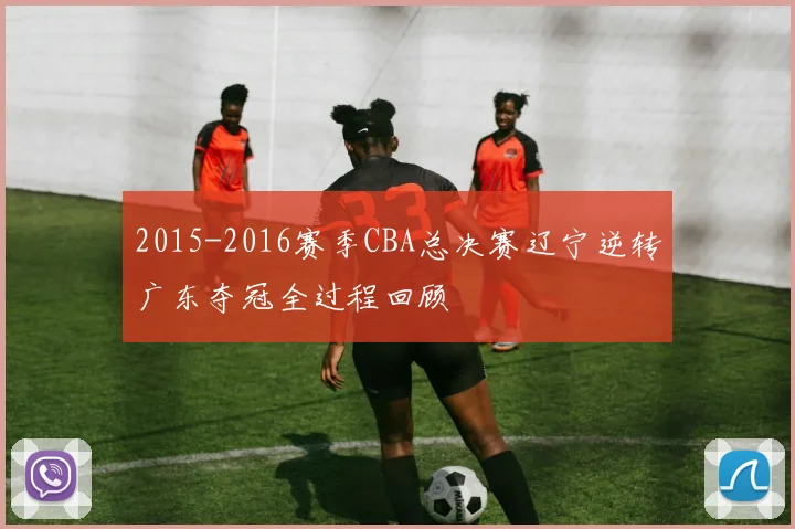 2015-2016赛季CBA总决赛辽宁逆转广东夺冠全过程回顾